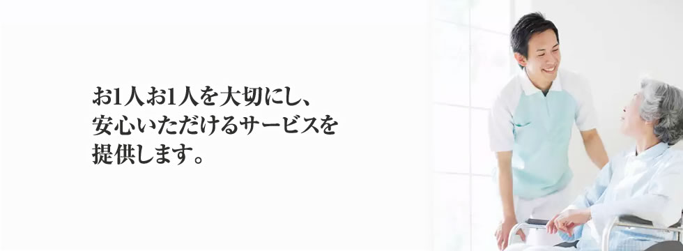 お1人お1人を大切にし、安心いただけるサービスを提供します。